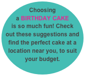 Choosing a BIRTHDAY CAKE is so much fun! Check out these suggestions and find the perfect cake at a location near you, to suit your budget. 
